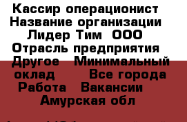 Кассир-операционист › Название организации ­ Лидер Тим, ООО › Отрасль предприятия ­ Другое › Минимальный оклад ­ 1 - Все города Работа » Вакансии   . Амурская обл.